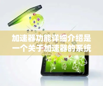 加速器功能详细介绍是一个关于加速器的系统，旨在提高电子设备的运行速度。以下是对加速器功能的详细介绍