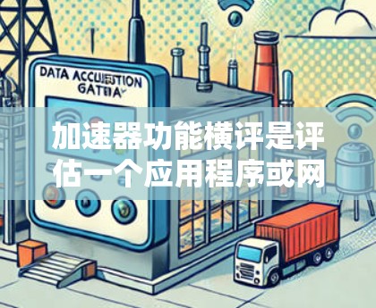 加速器功能横评是评估一个应用程序或网站在不同设备上的性能表现的重要指标。它帮助用户快速加载内容，减少等待时间，从而提升用户体验。以下是对加速器功能横评的分析和优化建议
