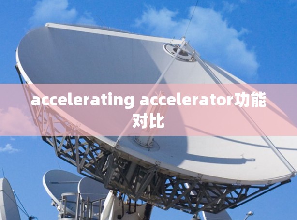 accelerating accelerator功能对比