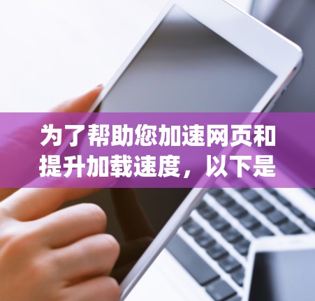 为了帮助您加速网页和提升加载速度，以下是一些推荐的加速器工具，categorized according to different web types: