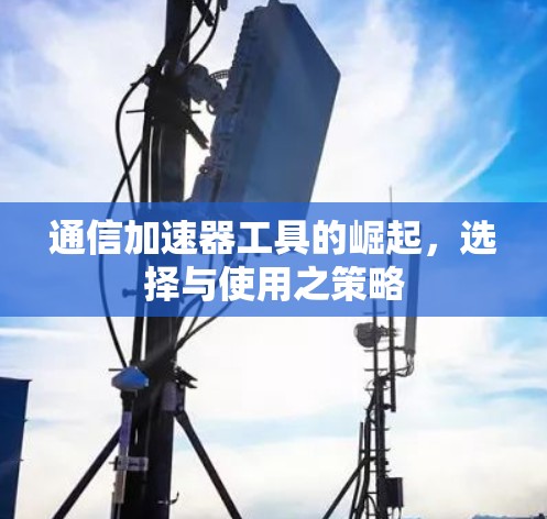 通信加速器工具的崛起，选择与使用之策略