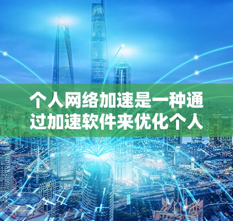 个人网络加速是一种通过加速软件来优化个人用户在不同网络上的连接速度的工具。以下是对个人网络加速的逐步指南