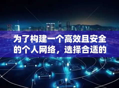 为了构建一个高效且安全的个人网络，选择合适的加速器方案至关重要。以下是一个系统化的指南，帮助您实现个人网络的加速
