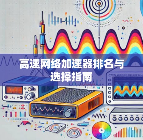 高速网络加速器排名与选择指南