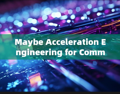 Maybe Acceleration Engineering for Communication Technology