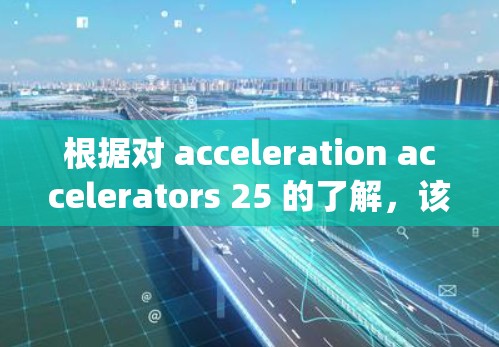 根据对 acceleration accelerators 25 的了解，该车是一辆高性能跑车，具备出色的加速性能、强大的操控能力和先进的动力系统。以下是对该车的总结和推荐