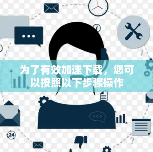 为了有效加速下载，您可以按照以下步骤操作