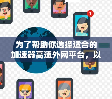 为了帮助你选择适合的加速器高速外网平台，以下是详细的分析和建议