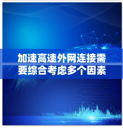 加速高速外网连接需要综合考虑多个因素，以下是一个步骤指南
