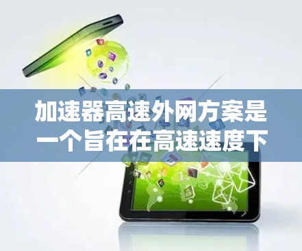 加速器高速外网方案是一个旨在在高速速度下提升网络性能的系统。以下是对该方案的详细分析和总结