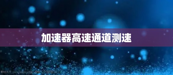 加速器高速通道测速