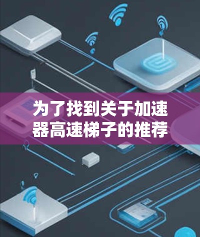为了找到关于加速器高速梯子的推荐，我进行了以下思考过程