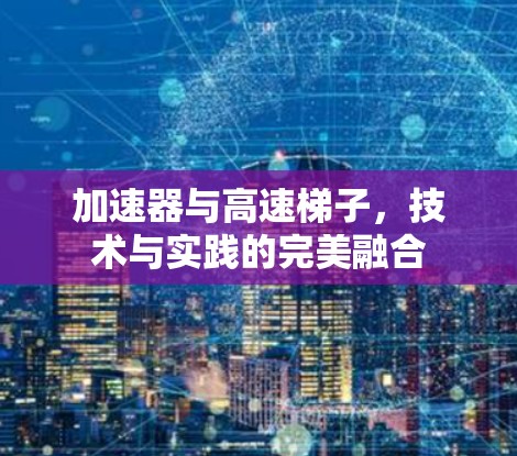 加速器与高速梯子，技术与实践的完美融合