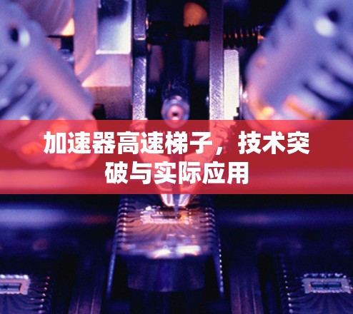 加速器高速梯子，技术突破与实际应用