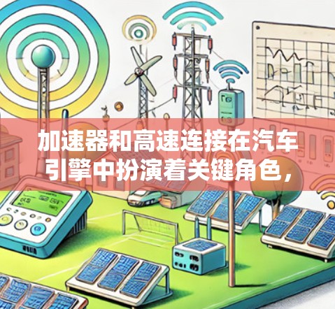 加速器和高速连接在汽车引擎中扮演着关键角色，它们共同帮助发动机在加速过程中实现高效动力传递和转速提升