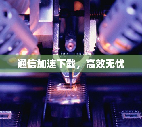 通信加速下载，高效无忧