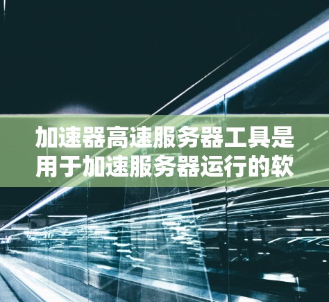 加速器高速服务器工具是用于加速服务器运行的软件或插件,帮助提升服务器的响应速度和处理能力。以下是对这些工具的详细分析 加速器高速服务器工具是用于加速服务器运行的软件或插件,帮助提升服务器的响应速度和处理能力。以下是对这些工具的详细分析