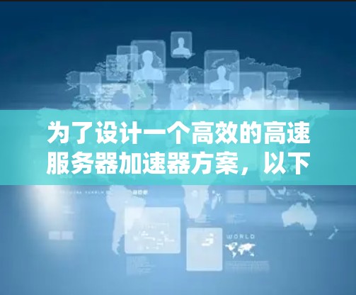 为了设计一个高效的高速服务器加速器方案，以下是一个系统化的步骤指南