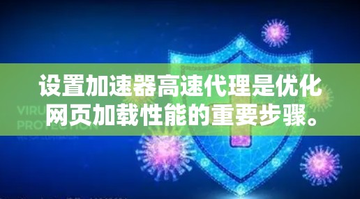 设置加速器高速代理是优化网页加载性能的重要步骤。以下是详细的步骤指南