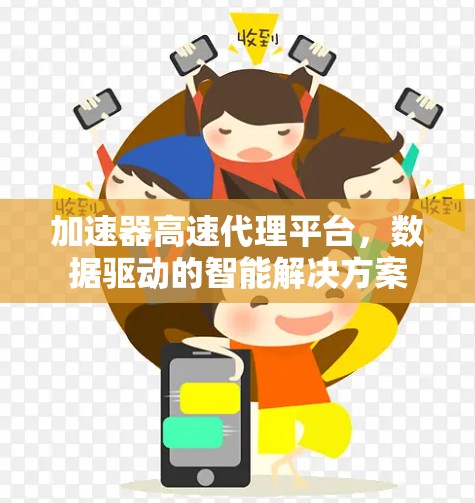 加速器高速代理平台,数据驱动的智能解决方案 加速器高速代理平台,数据驱动的智能解决方案