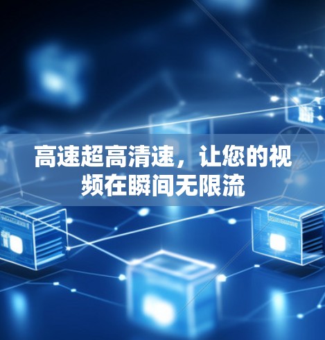 高速超高清速,让您的视频在瞬间无限流 高速超高清速,让您的视频在瞬间无限流