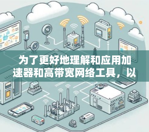 为了更好地理解和应用加速器和高带宽网络工具,以下是分步的总结和建议 为了更好地理解和应用加速器和高带宽网络工具,以下是分步的总结和建议