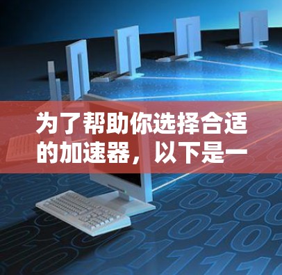为了帮助你选择合适的加速器,以下是一个结构化的指南 为了帮助你选择合适的加速器,以下是一个结构化的指南