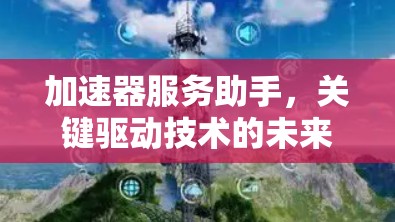 加速器服务助手，关键驱动技术的未来力量