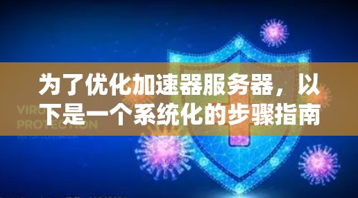 为了优化加速器服务器,以下是一个系统化的步骤指南 为了优化加速器服务器,以下是一个系统化的步骤指南