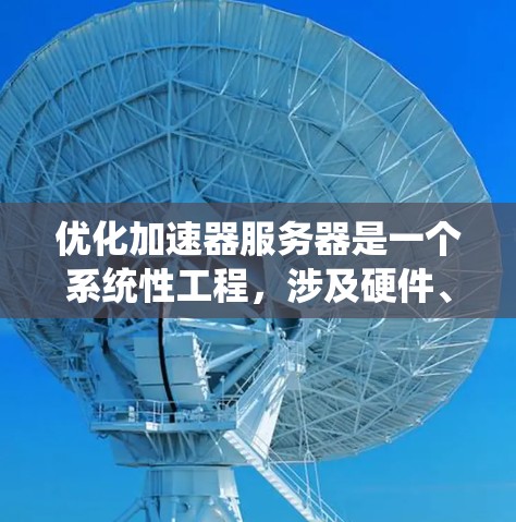 优化加速器服务器是一个系统性工程，涉及硬件、软件和持续改进等多个方面。以下是一个有条理的优化步骤指南