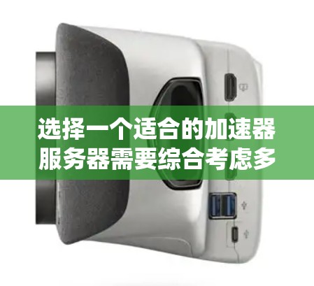 选择一个适合的加速器服务器需要综合考虑多个因素，包括服务器类型、配置、硬件要求、软件支持、安全措施、预算、性能测试、用户需求及维护成本。以下是一个系统化的选择过程