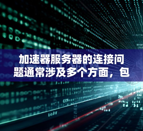 加速器服务器的连接问题通常涉及多个方面，包括网络连接、防火墙设置、加速器配置以及服务器的网络配置。以下是一些可能的解决方案