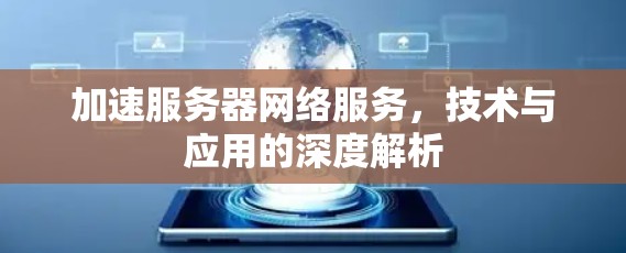 加速服务器网络服务,技术与应用的深度解析 加速服务器网络服务,技术与应用的深度解析