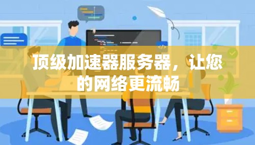 顶级加速器服务器,让您的网络更流畅 顶级加速器服务器,让您的网络更流畅