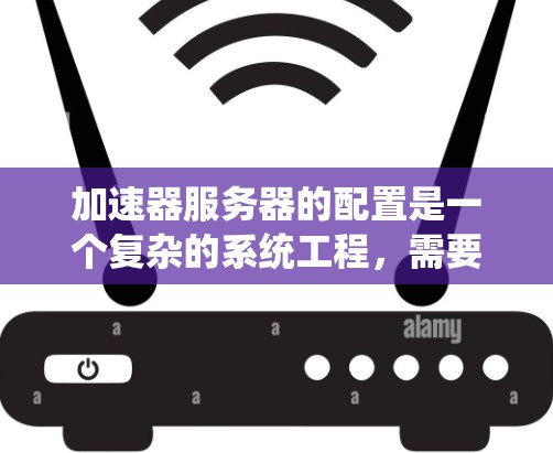 加速器服务器的配置是一个复杂的系统工程，需要仔细规划和操作。以下是根据上述思考过程整理的加速器服务器配置方案