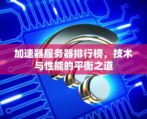 加速器服务器排行榜，技术与性能的平衡之道