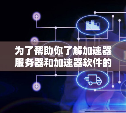 为了帮助你了解加速器服务器和加速器软件的列表，以下是一些详细的信息和步骤
