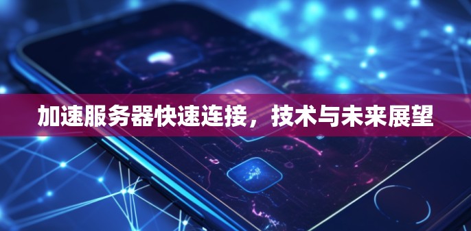 加速服务器快速连接，技术与未来展望