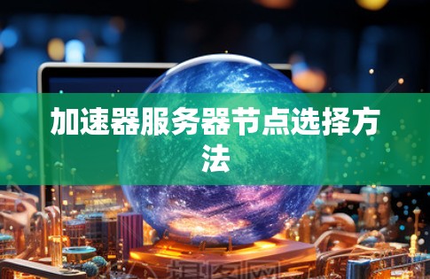 加速器服务器节点选择方法 加速器服务器节点选择方法