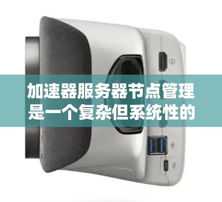 加速器服务器节点管理是一个复杂但系统性的过程,涉及多个步骤和注意事项。以下是对节点管理的详细总结和建议,帮助您顺利完成节点创建和管理 加速器服务器节点管理是一个复杂但系统性的过程,涉及多个步骤和注意事项。以下是对节点管理的详细总结和建议,帮助您顺利完成节点创建和管理