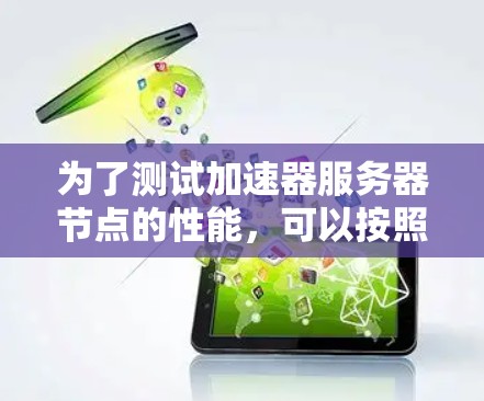 为了测试加速器服务器节点的性能,可以按照以下步骤进行 为了测试加速器服务器节点的性能,可以按照以下步骤进行