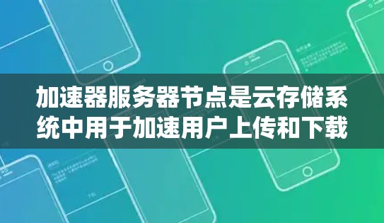 加速器服务器节点是云存储系统中用于加速用户上传和下载文件速度的服务器,通常配置在加速器节点上。以下是对加速器服务器节点的详细分析 加速器服务器节点是云存储系统中用于加速用户上传和下载文件速度的服务器,通常配置在加速器节点上。以下是对加速器服务器节点的详细分析