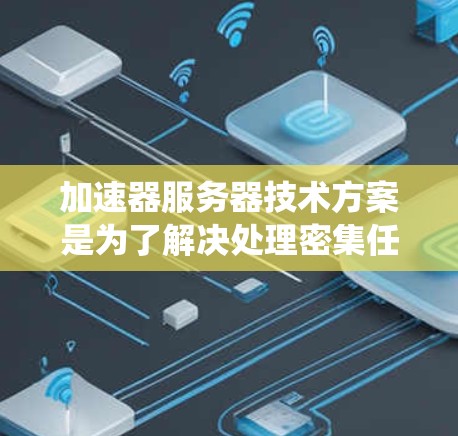 加速器服务器技术方案是为了解决处理密集任务时的性能问题而设计的解决方案。它通过分布式系统和自动优化技术,提升处理速度,满足高并发应用的需求。以下是加速器服务器详细的技术方案 加速器服务器技术方案是为了解决处理密集任务时的性能问题而设计的解决方案。它通过分布式系统和自动优化技术,提升处理速度,满足高并发应用的需求。以下是加速器服务器详细的技术方案