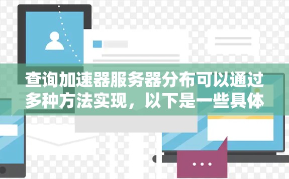 查询加速器服务器分布可以通过多种方法实现,以下是一些具体的步骤和建议 查询加速器服务器分布可以通过多种方法实现,以下是一些具体的步骤和建议
