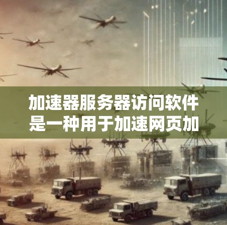 加速器服务器访问软件是一种用于加速网页加载、下载、上传等操作的工具,广泛应用于无需服务器的情况下提高工作效率。以下是关于这种工具的详细信息 加速器服务器访问软件是一种用于加速网页加载、下载、上传等操作的工具,广泛应用于无需服务器的情况下提高工作效率。以下是关于这种工具的详细信息