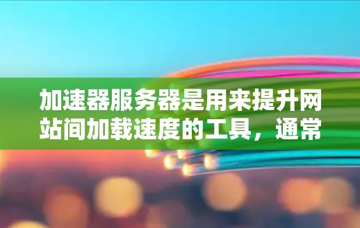 加速器服务器是用来提升网站间加载速度的工具,通常用于在社交媒体、视频平台等平台上切换网站。以下是关于如何使用加速器服务器的详细步骤和说明 加速器服务器是用来提升网站间加载速度的工具,通常用于在社交媒体、视频平台等平台上切换网站。以下是关于如何使用加速器服务器的详细步骤和说明
