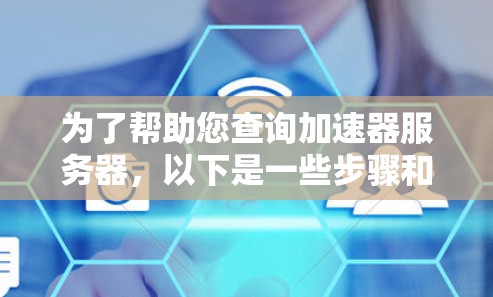 为了帮助您查询加速器服务器,以下是一些步骤和方法,帮助您找到合适的加速器服务器 为了帮助您查询加速器服务器,以下是一些步骤和方法,帮助您找到合适的加速器服务器