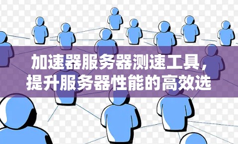 加速器服务器测速工具，提升服务器性能的高效选择