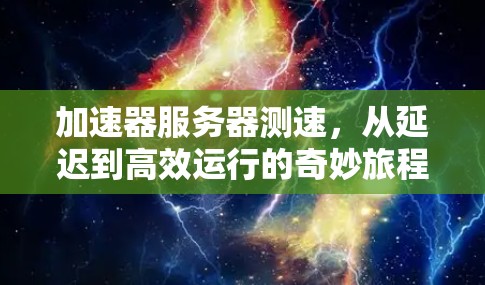 加速器服务器测速,从延迟到高效运行的奇妙旅程 加速器服务器测速,从延迟到高效运行的奇妙旅程