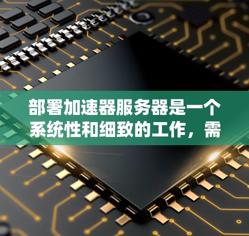 部署加速器服务器是一个系统性和细致的工作，需要考虑的因素较多。以下是一步步的指南